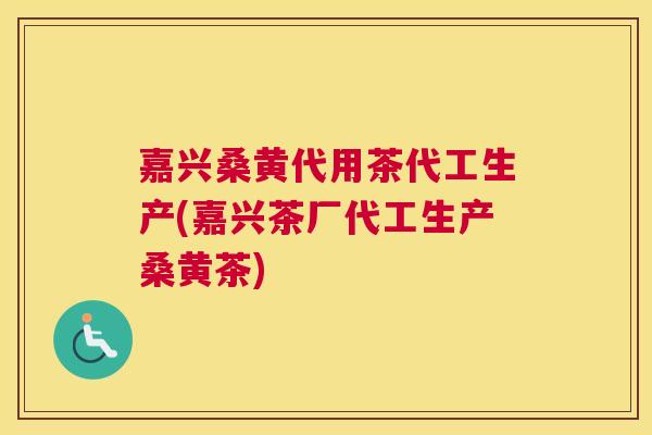 嘉兴桑黄代用茶代工生产(嘉兴茶厂代工生产桑黄茶) 嘉兴桑黄代用茶代工生产(嘉兴茶厂代工生产桑黄茶)