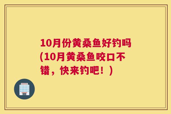 10月份黄桑鱼好钓吗(10月黄桑鱼咬口不错，快来钓吧！)