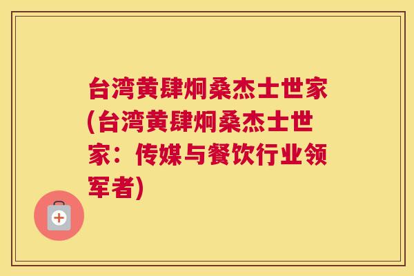 台湾黄肆炯桑杰士世家(台湾黄肆炯桑杰士世家:传媒与餐饮行业领军者) 台湾黄肆炯桑杰士世家(台湾黄肆炯桑杰士世家:传媒与餐饮行业领军者)