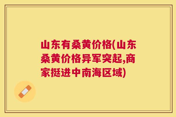 山东有桑黄价格(山东桑黄价格异军突起,商家挺进中南海区域) 山东有桑黄价格(山东桑黄价格异军突起,商家挺进中南海区域)