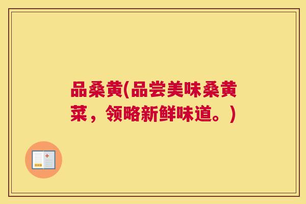 品桑黄(品尝美味桑黄菜,领略新鲜味道。) 品桑黄(品尝美味桑黄菜,领略新鲜味道。)