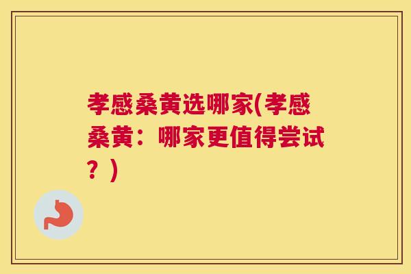 孝感桑黄选哪家(孝感桑黄:哪家更值得尝试?) 孝感桑黄选哪家(孝感桑黄:哪家更值得尝试?)