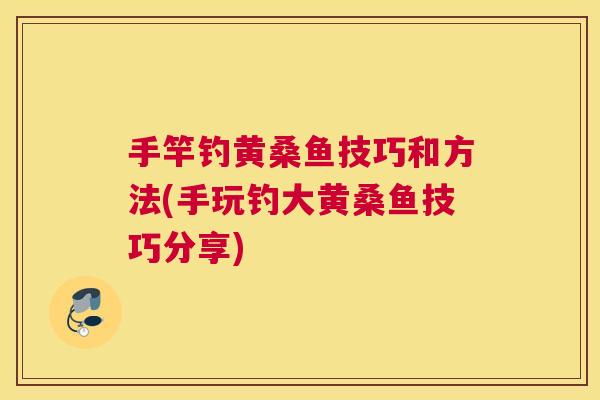 手竿钓黄桑鱼技巧和方法(手玩钓大黄桑鱼技巧分享) 手竿钓黄桑鱼技巧和方法(手玩钓大黄桑鱼技巧分享)