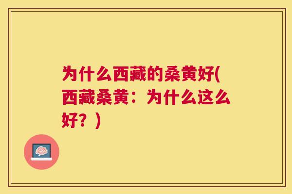 为什么西藏的桑黄好(西藏桑黄:为什么这么好?) 为什么西藏的桑黄好(西藏桑黄:为什么这么好?)