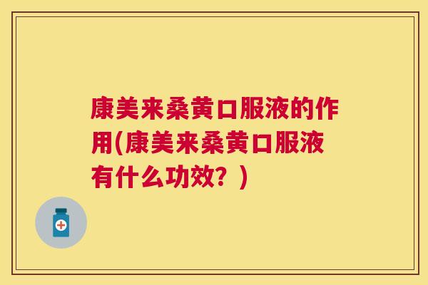 康美来桑黄口服液的作用(康美来桑黄口服液有什么功效？)