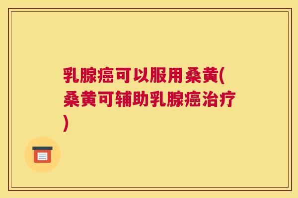 乳腺可以服用桑黄(桑黄可辅助乳腺) 乳腺可以服用桑黄(桑黄可辅助乳腺)
