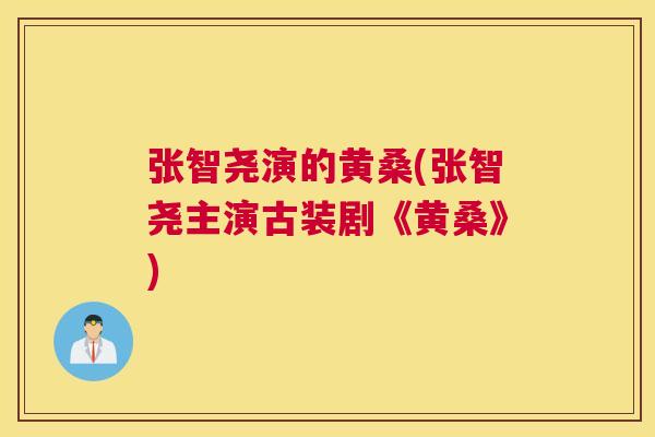 张智尧演的黄桑(张智尧主演古装剧《黄桑》) 张智尧演的黄桑(张智尧主演古装剧《黄桑》)