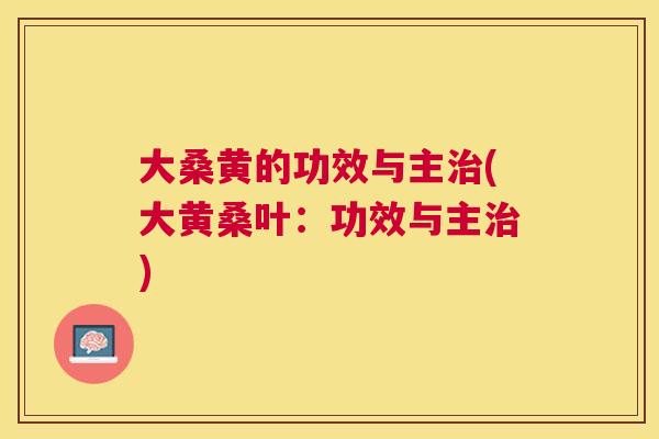大桑黄的功效与主(大黄桑叶：功效与主)