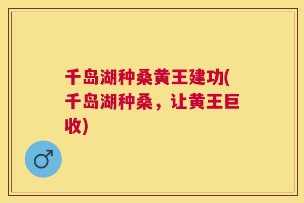 千岛湖种桑黄王建功(千岛湖种桑,让黄王巨收) 千岛湖种桑黄王建功(千岛湖种桑,让黄王巨收)