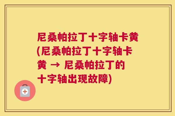 尼桑帕拉丁十字轴卡黄(尼桑帕拉丁十字轴卡黄 → 尼桑帕拉丁的十字轴出现故障) 尼桑帕拉丁十字轴卡黄(尼桑帕拉丁十字轴卡黄 → 尼桑帕拉丁的十字轴出现故障)