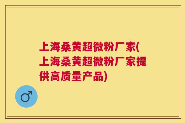 上海桑黄超微粉厂家(上海桑黄超微粉厂家提供高质量产品) 上海桑黄超微粉厂家(上海桑黄超微粉厂家提供高质量产品)
