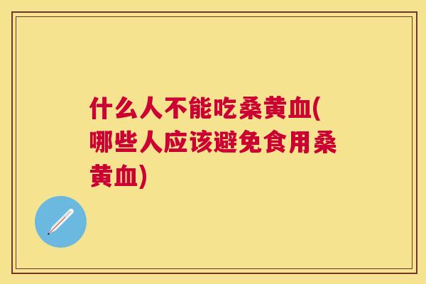 什么人不能吃桑黄(哪些人应该避免食用桑黄) 什么人不能吃桑黄(哪些人应该避免食用桑黄)