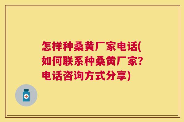 怎样种桑黄厂家电话(如何联系种桑黄厂家?电话咨询方式分享) 怎样种桑黄厂家电话(如何联系种桑黄厂家?电话咨询方式分享)