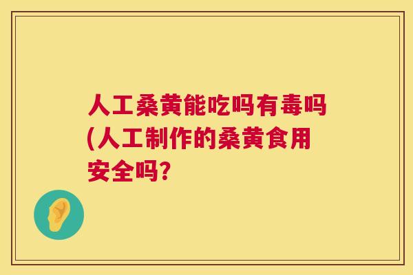人工桑黄能吃吗有毒吗(人工制作的桑黄食用安全吗? 人工桑黄能吃吗有毒吗(人工制作的桑黄食用安全吗?