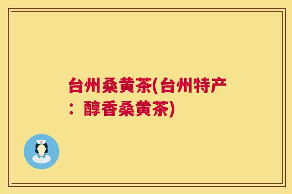 台州桑黄茶(台州特产:醇香桑黄茶) 台州桑黄茶(台州特产:醇香桑黄茶)