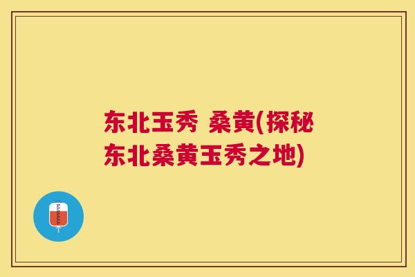东北玉秀 桑黄(探秘东北桑黄玉秀之地) 东北玉秀 桑黄(探秘东北桑黄玉秀之地)