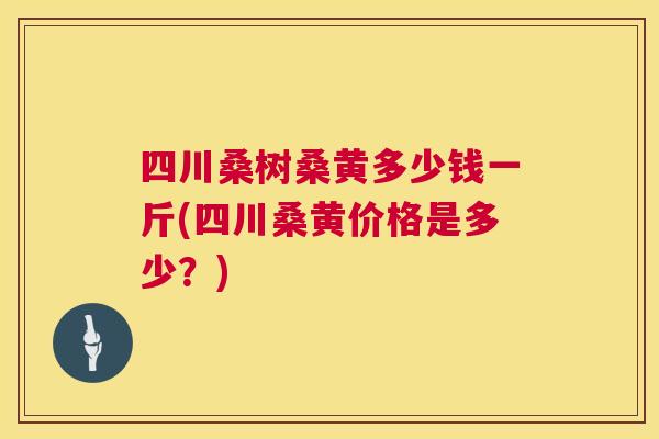 四川桑树桑黄多少钱一斤(四川桑黄价格是多少？)