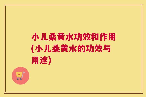 小儿桑黄水功效和作用(小儿桑黄水的功效与用途) 小儿桑黄水功效和作用(小儿桑黄水的功效与用途)