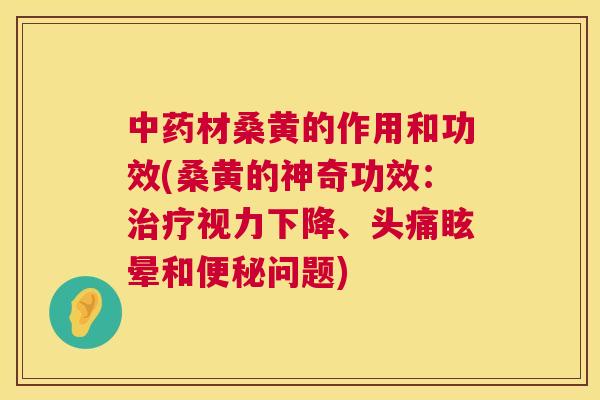 材桑黄的作用和功效(桑黄的神奇功效:视力下降、头痛眩晕和问题) 材桑黄的作用和功效(桑黄的神奇功效:视力下降、头痛眩晕和问题)