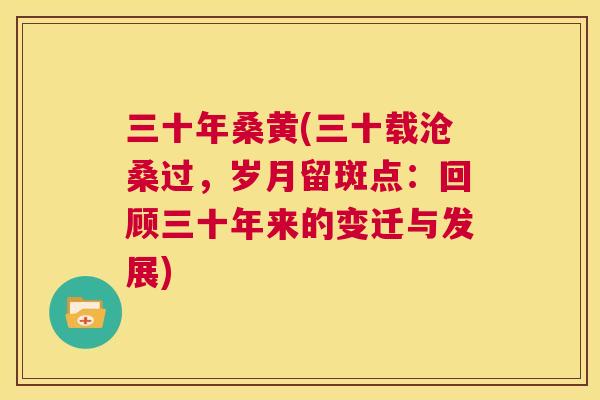 三十年桑黄(三十载沧桑过,岁月留斑点:回顾三十年来的变迁与发展) 三十年桑黄(三十载沧桑过,岁月留斑点:回顾三十年来的变迁与发展)