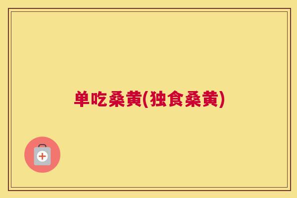 单吃桑黄(独食桑黄) 单吃桑黄(独食桑黄)