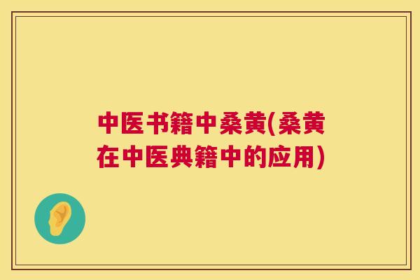 中医书籍中桑黄(桑黄在中医典籍中的应用) 中医书籍中桑黄(桑黄在中医典籍中的应用)