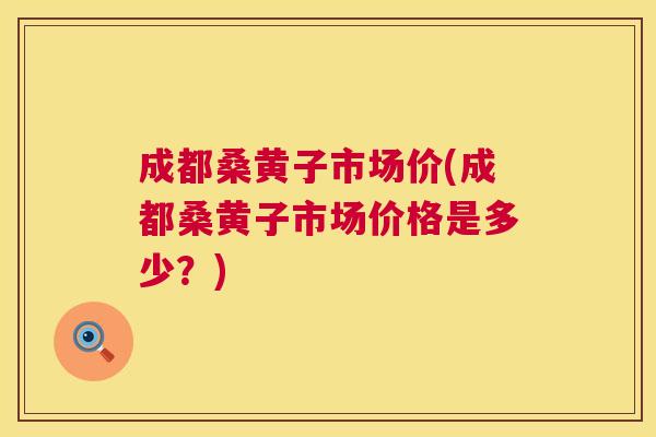 成都桑黄子市场价(成都桑黄子市场价格是多少?) 成都桑黄子市场价(成都桑黄子市场价格是多少?)