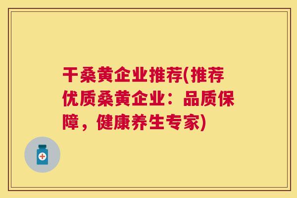 干桑黄企业推荐(推荐优质桑黄企业:品质保障,健康养生专家) 干桑黄企业推荐(推荐优质桑黄企业:品质保障,健康养生专家)