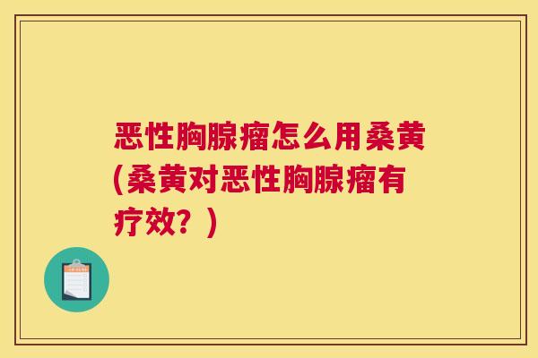 恶性胸腺瘤怎么用桑黄(桑黄对恶性胸腺瘤有疗效?) 恶性胸腺瘤怎么用桑黄(桑黄对恶性胸腺瘤有疗效?)