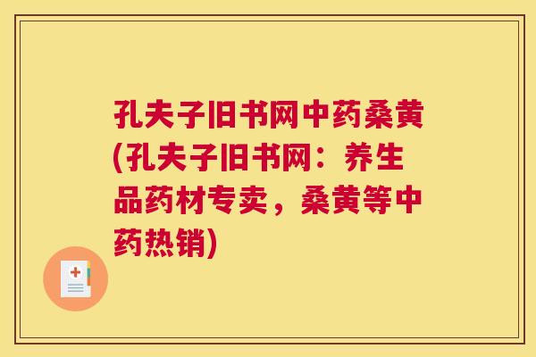 孔夫子旧书网桑黄(孔夫子旧书网:养生品药材专卖,桑黄等热销) 孔夫子旧书网桑黄(孔夫子旧书网:养生品药材专卖,桑黄等热销)