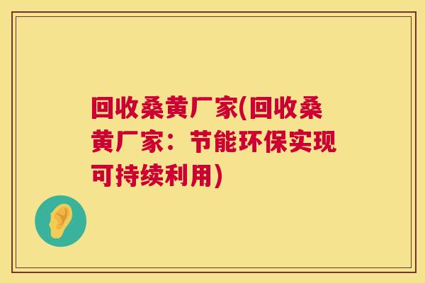 回收桑黄厂家(回收桑黄厂家:节能环保实现可持续利用) 回收桑黄厂家(回收桑黄厂家:节能环保实现可持续利用)