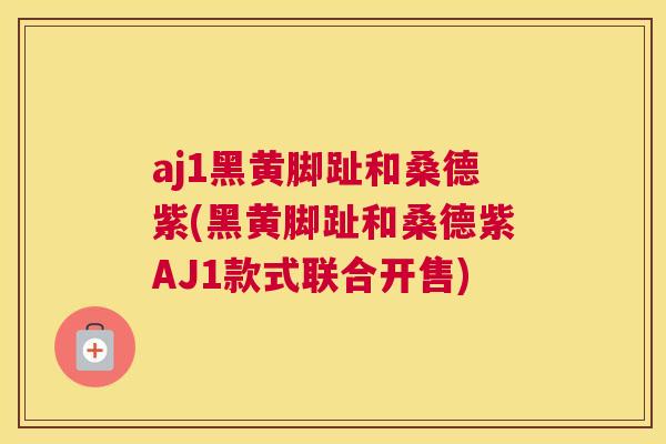 aj1黑黄脚趾和桑德紫(黑黄脚趾和桑德紫AJ1款式联合开售) aj1黑黄脚趾和桑德紫(黑黄脚趾和桑德紫AJ1款式联合开售)
