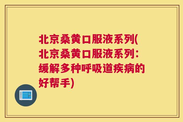 北京桑黄口服液系列(北京桑黄口服液系列:缓解多种道的好帮手) 北京桑黄口服液系列(北京桑黄口服液系列:缓解多种道的好帮手)