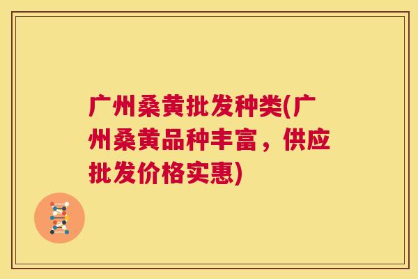 广州桑黄批发种类(广州桑黄品种丰富,供应批发价格实惠) 广州桑黄批发种类(广州桑黄品种丰富,供应批发价格实惠)