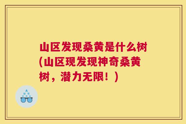山区发现桑黄是什么树(山区现发现神奇桑黄树,潜力无限!) 山区发现桑黄是什么树(山区现发现神奇桑黄树,潜力无限!)