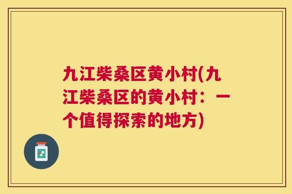 九江柴桑区黄小村(九江柴桑区的黄小村:一个值得探索的地方) 九江柴桑区黄小村(九江柴桑区的黄小村:一个值得探索的地方)