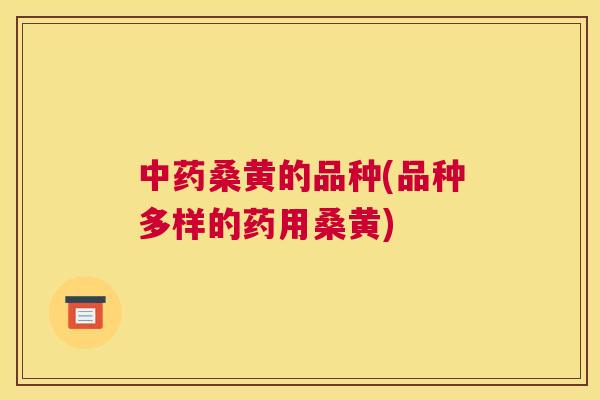 桑黄的品种(品种多样的药用桑黄) 桑黄的品种(品种多样的药用桑黄)