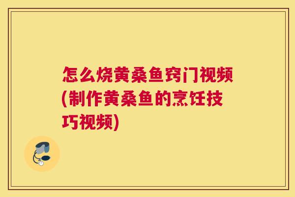 怎么烧黄桑鱼窍门视频(制作黄桑鱼的烹饪技巧视频) 怎么烧黄桑鱼窍门视频(制作黄桑鱼的烹饪技巧视频)