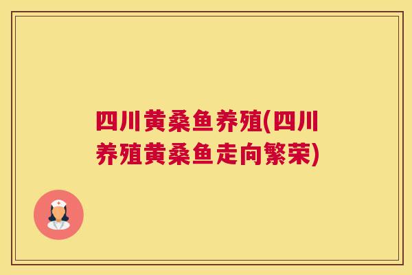 四川黄桑鱼养殖(四川养殖黄桑鱼走向繁荣)