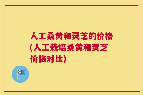 人工桑黄和灵芝的价格(人工栽培桑黄和灵芝价格对比) 人工桑黄和灵芝的价格(人工栽培桑黄和灵芝价格对比)