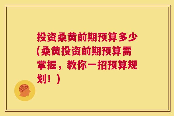 投资桑黄前期预算多少(桑黄投资前期预算需掌握,教你一招预算规划!) 投资桑黄前期预算多少(桑黄投资前期预算需掌握,教你一招预算规划!)