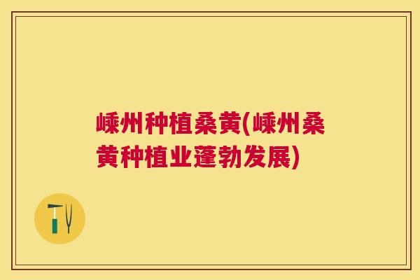 嵊州种植桑黄(嵊州桑黄种植业蓬勃发展) 嵊州种植桑黄(嵊州桑黄种植业蓬勃发展)