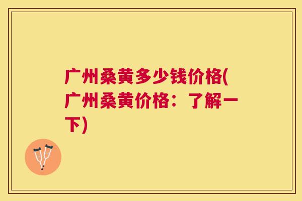 广州桑黄多少钱价格(广州桑黄价格：了解一下)