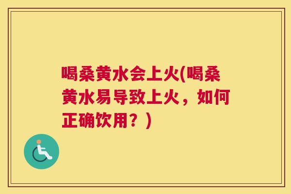 喝桑黄水会上火(喝桑黄水易导致上火,如何正确饮用?) 喝桑黄水会上火(喝桑黄水易导致上火,如何正确饮用?)