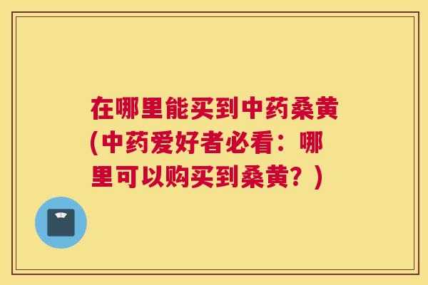 在哪里能买到桑黄(爱好者必看:哪里可以购买到桑黄?) 在哪里能买到桑黄(爱好者必看:哪里可以购买到桑黄?)