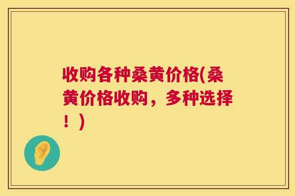 收购各种桑黄价格(桑黄价格收购,多种选择!) 收购各种桑黄价格(桑黄价格收购,多种选择!)