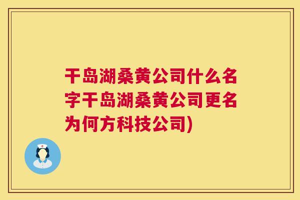 干岛湖桑黄公司什么名字干岛湖桑黄公司更名为何方科技公司) 干岛湖桑黄公司什么名字干岛湖桑黄公司更名为何方科技公司)