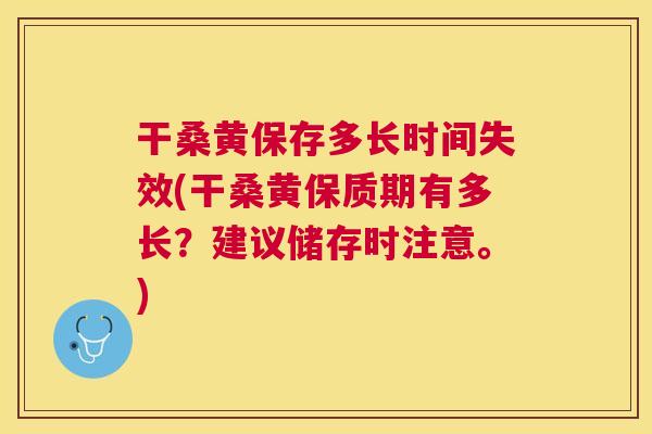 干桑黄保存多长时间失效(干桑黄保质期有多长?建议储存时注意。) 干桑黄保存多长时间失效(干桑黄保质期有多长?建议储存时注意。)