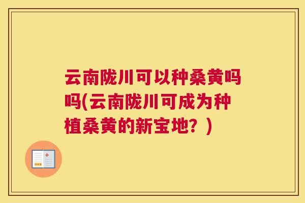 云南陇川可以种桑黄吗吗(云南陇川可成为种植桑黄的新宝地?) 云南陇川可以种桑黄吗吗(云南陇川可成为种植桑黄的新宝地?)