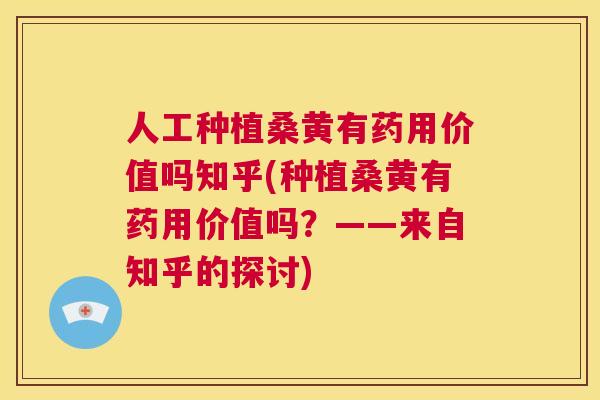 人工种植桑黄有药用价值吗知乎(种植桑黄有药用价值吗?——来自知乎的探讨) 人工种植桑黄有药用价值吗知乎(种植桑黄有药用价值吗?——来自知乎的探讨)